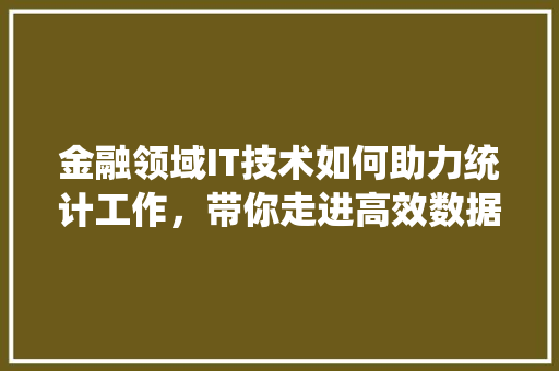 金融领域IT技术如何助力统计工作，带你走进高效数据时代