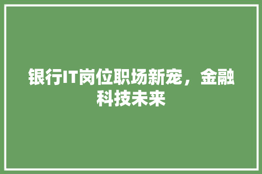 银行IT岗位职场新宠，金融科技未来