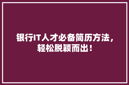 银行IT人才必备简历方法，轻松脱颖而出！