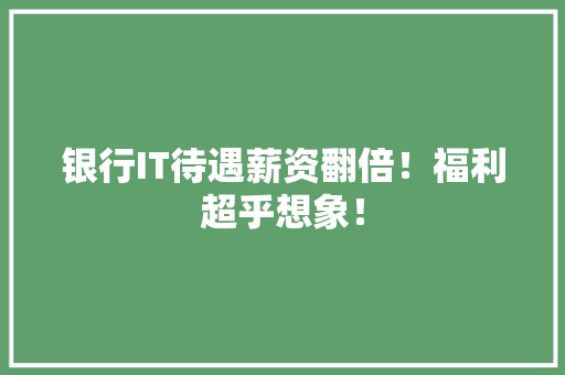 银行IT待遇薪资翻倍！福利超乎想象！