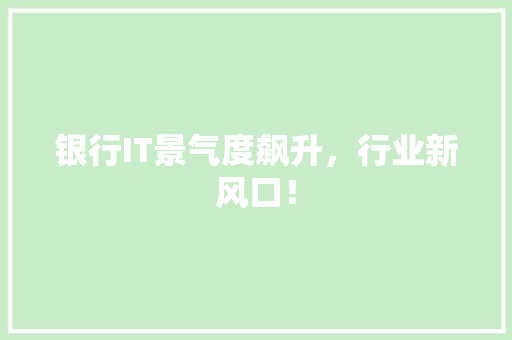 银行IT景气度飙升，行业新风口！
