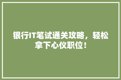 银行IT笔试通关攻略，轻松拿下心仪职位！