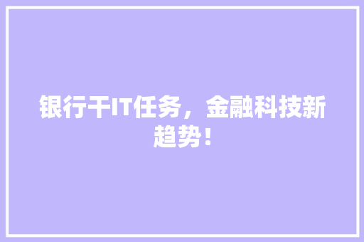银行干IT任务，金融科技新趋势！