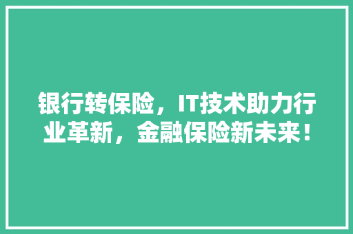 银行转保险，IT技术助力行业革新，金融保险新未来！