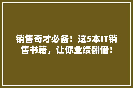销售奇才必备！这5本IT销售书籍，让你业绩翻倍！