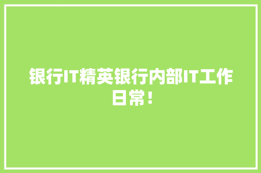 银行IT精英银行内部IT工作日常！