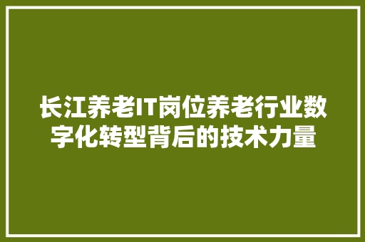 长江养老IT岗位养老行业数字化转型背后的技术力量