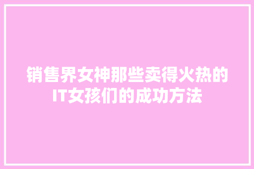 销售界女神那些卖得火热的IT女孩们的成功方法