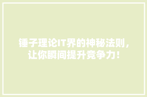 锤子理论IT界的神秘法则，让你瞬间提升竞争力！