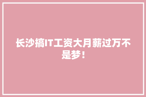 长沙搞IT工资大月薪过万不是梦！