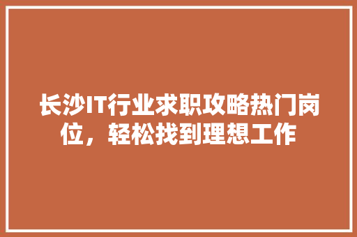 长沙IT行业求职攻略热门岗位，轻松找到理想工作