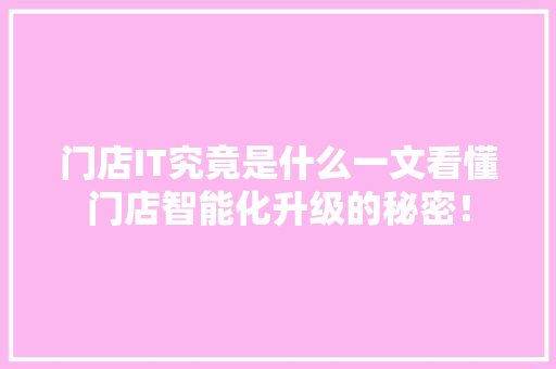 门店IT究竟是什么一文看懂门店智能化升级的秘密！