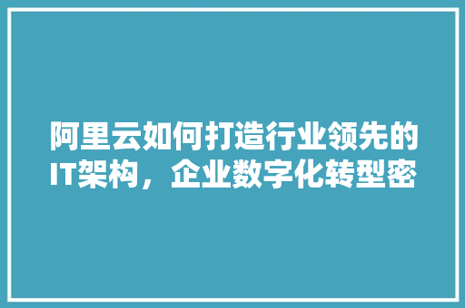阿里云如何打造行业领先的IT架构，企业数字化转型密码！ 网站建设公司