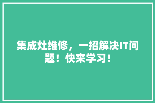 集成灶维修，一招解决IT问题！快来学习！