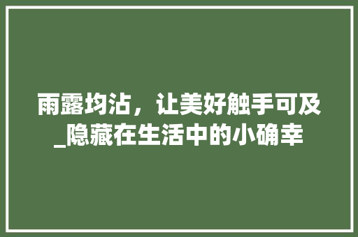雨露均沾，让美好触手可及_隐藏在生活中的小确幸