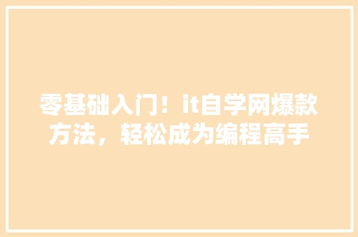 零基础入门！it自学网爆款方法，轻松成为编程高手