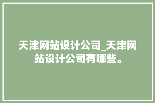 天津网站设计公司_天津网站设计公司有哪些。 天津网站设计公司_天津网站设计公司有哪些。 网站建设公司