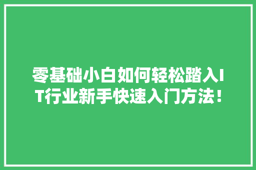 零基础小白如何轻松踏入IT行业新手快速入门方法！