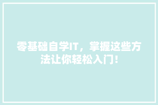 零基础自学IT，掌握这些方法让你轻松入门！
