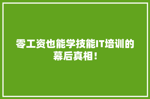 零工资也能学技能IT培训的幕后真相！