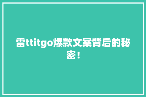 雷ttitgo爆款文案背后的秘密！