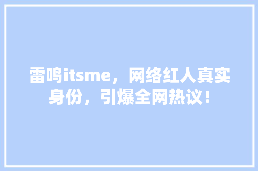 雷鸣itsme，网络红人真实身份，引爆全网热议！