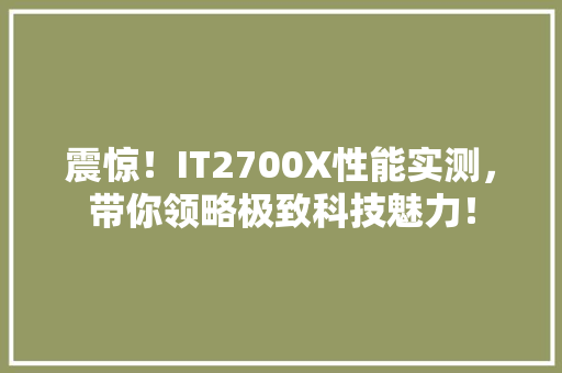 震惊！IT2700X性能实测，带你领略极致科技魅力！