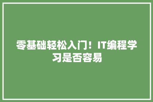 零基础轻松入门！IT编程学习是否容易