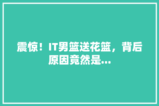 震惊！IT男篮送花篮，背后原因竟然是...
