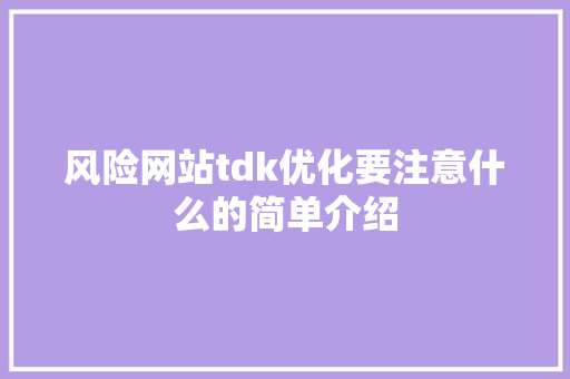风险网站tdk优化要注意什么的简单介绍 风险网站tdk优化要注意什么的简单介绍 必应SEO
