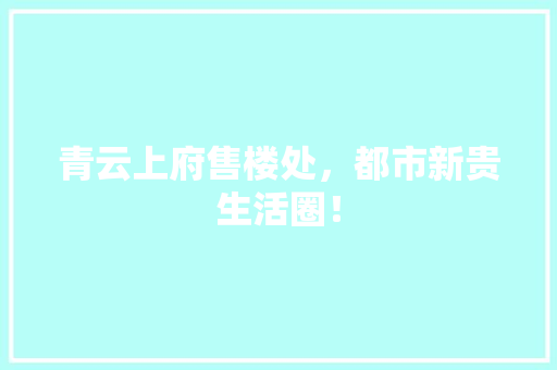 青云上府售楼处，都市新贵生活圈！