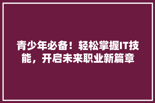 青少年必备！轻松掌握IT技能，开启未来职业新篇章