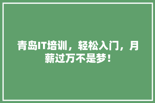青岛IT培训，轻松入门，月薪过万不是梦！
