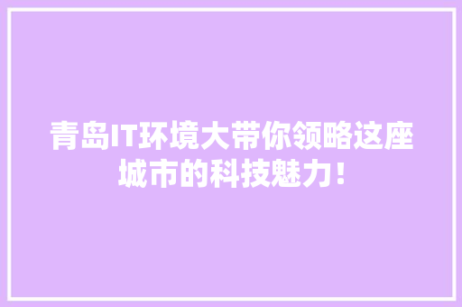 青岛IT环境大带你领略这座城市的科技魅力！