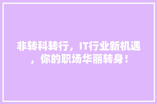 非转科转行，IT行业新机遇，你的职场华丽转身！