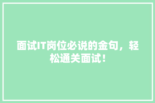 面试IT岗位必说的金句，轻松通关面试！ 搜狗SEO