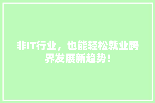 非IT行业，也能轻松就业跨界发展新趋势！