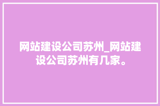 网站建设公司苏州_网站建设公司苏州有几家。 网站建设公司苏州_网站建设公司苏州有几家。 网站建设公司