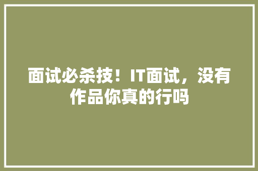 面试必杀技！IT面试，没有作品你真的行吗