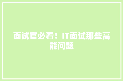 面试官必看！IT面试那些高能问题