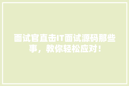 面试官直击IT面试源码那些事，教你轻松应对！