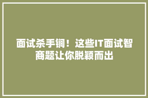 面试杀手锏！这些IT面试智商题让你脱颖而出