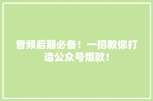 音频后期必备！一招教你打造公众号爆款！