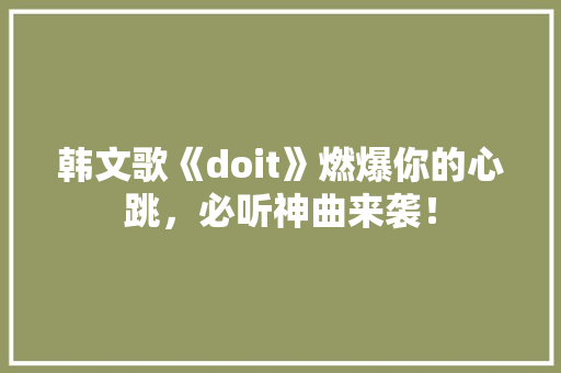 韩文歌《doit》燃爆你的心跳，必听神曲来袭！