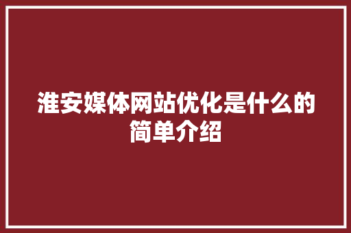 淮安媒体网站优化是什么的简单介绍 淮安媒体网站优化是什么的简单介绍 百度SEO