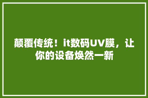 颠覆传统！it数码UV膜，让你的设备焕然一新