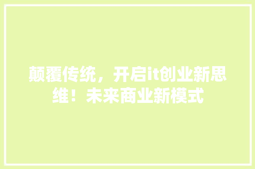 颠覆传统，开启it创业新思维！未来商业新模式