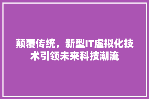颠覆传统，新型IT虚拟化技术引领未来科技潮流