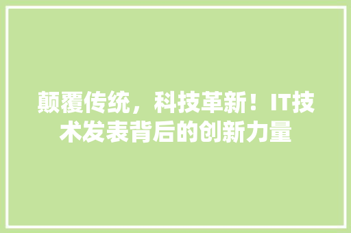 颠覆传统，科技革新！IT技术发表背后的创新力量
