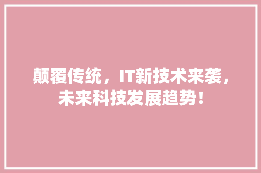 颠覆传统，IT新技术来袭，未来科技发展趋势！